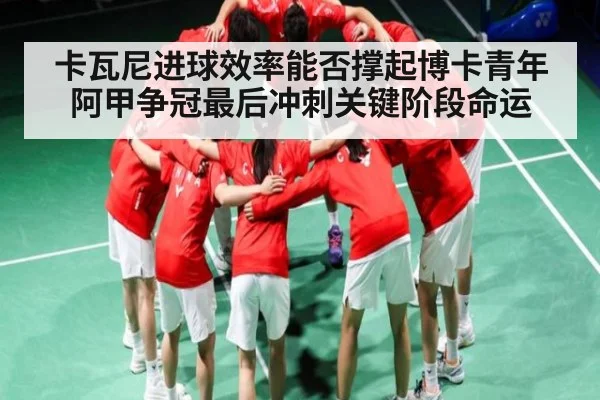卡瓦尼进球效率能否撑起博卡青年阿甲争冠最后冲刺关键阶段命运