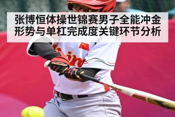 张博恒体操世锦赛男子全能冲金形势与单杠完成度关键环节分析