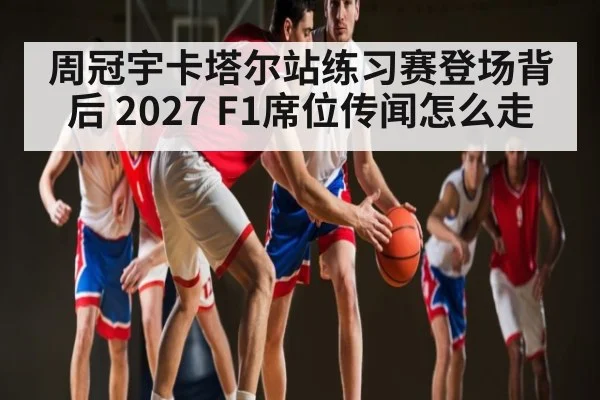 周冠宇卡塔尔站练习赛登场背后 2027 F1席位传闻怎么走 | KAIYUN