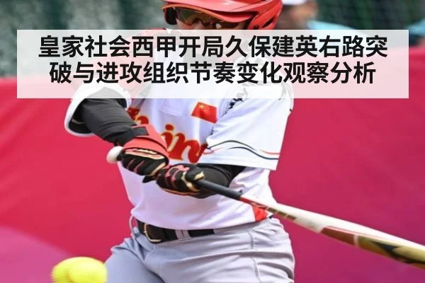 皇家社会西甲开局久保建英右路突破与进攻组织节奏变化观察分析 - KAIYUN