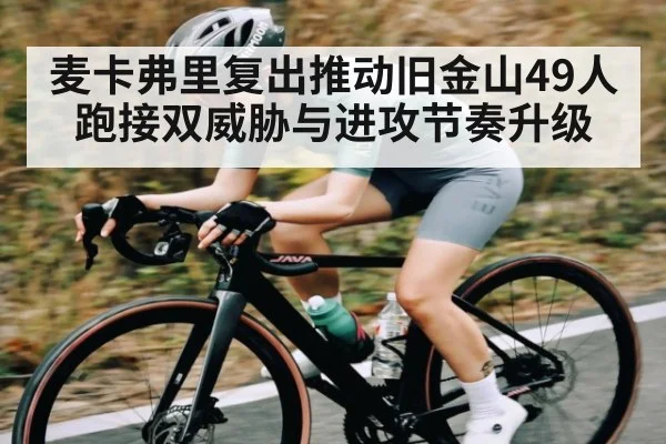 麦卡弗里复出推动旧金山49人跑接双威胁与进攻节奏升级 - KAIYUN