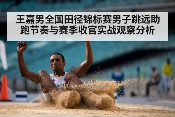 王嘉男全国田径锦标赛男子跳远助跑节奏与赛季收官实战观察分析 - KAIYUN